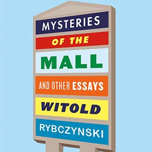 Mysteries of the Mall and Other Essays by Witold Rybczynski. No Credit.